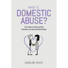 What is Domestic Abuse?: Your Guide to Understanding Unhealthy and Abusive Relationships
