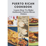 Puerto Rican Cookbook: Learn How To Make Authentic Puerto Rican Dishes: How To Make Authentic Puerto Rican Dishes