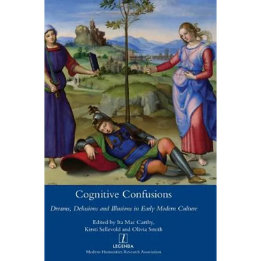Cognitive Confusions: Dreams, Delusions and Illusions in Early Modern Culture: Dreams, Delusions and Illusions in Early Modern Culture
