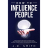 How to Influence People: A Guide to Develop Mind Control Techniques, Learn how to Win Friends and Influence Other People, Discover the Secret t