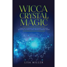 Wicca Crystal Magic: Learn Wiccan Beliefs, Rituals & Magic, and How to Use Wiccan Spells Using Crystals & Mineral Stones