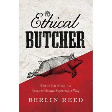 The Ethical Butcher: How Thoughtful Eating Can Change Your World