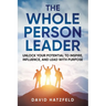 The Whole Person Leader: Unlock your potential to inspire, influence, and lead with purpose