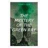 THE MYSTERY OF THE GREEN RAY (British Mystery Classic): A Thrilling Tale of Love, Adventure and Espionage on the Eve of WWI
