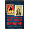 Propaganda in Revolutionary Ukraine: Leaflets, Pamphlets, and Cartoons, 1917-1922