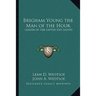 Brigham Young the Man of the Hour: Leader of the Latter Day Saints