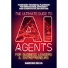 The Ultimate Guide to AI Agents for Business Leaders and Entrepreneurs: Your Non-technical Playbook for Innovation, Efficiency and Competitive Advanta