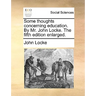 Some Thoughts Concerning Education. by Mr. John Locke. the Fifth Edition Enlarged.