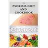 The Psoriasis Diet and Cookbook: Dietary Guide For Preventing and Healing Psoriasis: Includes Delicious Recipe, Meal Plan and Cookbook