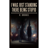 I Was Just Standing There Being Stupid