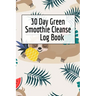 30 Day Green Smoothie Cleanse Log Book: Healthy Juicing Recipes Tracker & Living A Longer Healthier Life Companion Guide For Tracking Longevity & Heal