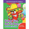 Super Fun Dot To Dot Activities For Kids - Dot To Dot Books For Children