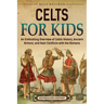 Celts for Kids: An Enthralling Overview of Celtic History, Ancient Britons, and Their Conflicts with the Romans