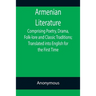 Armenian Literature; Comprising Poetry, Drama, Folk-lore and Classic Traditions; Translated into English for the First Time