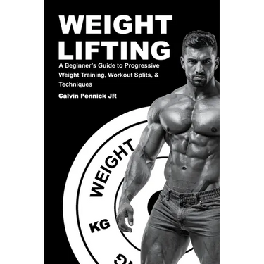 Weight Lifting: A Beginner's Guide to Progressive Weight Training, Workout Splits, & Techniques