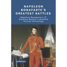 Napoleon Bonaparte's Greatest Battles: Napoleon Bonaparte's 17 Greatest Battles a detailed factual chronology