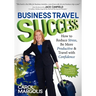 Business Travel Success: How to Reduce Stress, Be More Productive and Travel with Confidence