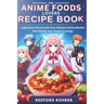 The Anime Foods Lover's Recipe Book: "Legendary Dishes From Your Famous Anime Kitchen that Satisfy Your Anime Cravings"