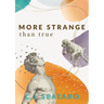 More Strange Than True