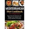 Mediterranean Diet Cookbook For Beginners: Easy Flavorful Recipes For Weight Loss, Eating And Living Healthy Everyday