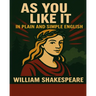 As You Like It in Plain and Simple English: A Modern Translation and the Original Version