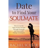 Date to Find Your Soulmate: How to Get the Man of Your Dreams Through Strategic and Successful Dating Techniques