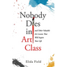 Nobody Dies in Art Class: And Other Valuable Lessons from Art Class That Will Inspire Your Life