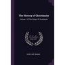 The History of Christianity: Volume 1 Of The History Of Christianity