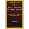Overland To Oregon In The Tracks Of Lewis And Clarke: History Of The First Emigration To Oregon In 1843