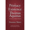 The Primacy of Existence in Thomas Aquinas: A Commentary in Thomistic Metaphysics