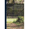 History of Harrison County, West Virginia: From the Early Days of Northwestern Virginia to the Present