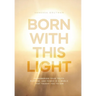 Born With This Light: Remembering Your Truth, Purpose, and Power in a World That Taught You to Dim