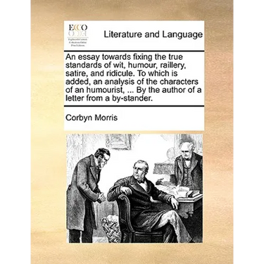 An Essay Towards Fixing the True Standards of Wit, Humour, Raillery, Satire, and Ridicule. to Which Is Added, an Analysis of the Characters of an Humo