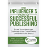The Influencer's Path to Successful Publishing: Share Your Message, Cultivate Your Community, and Build Your Brand
