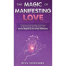 The Magic of Manifesting Love: 15 Advanced Manifestation Techniques to Stop Chasing, Start Attracting, and Become Magnetic to Your Dream Relationship