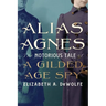 Alias Agnes: The Notorious Tale of a Gilded Age Spy