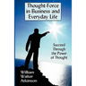 Thought-Force in Business and Everyday Life: Succeed Through the Power of Thought