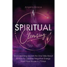 Spiritual Cleansing: Soul Cleansing Secrets No One Talks About & How To Cleanse Negative Energy From Your House In 7 Days (Positive Energy For Home)