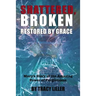 Shattered, Broken Restored by Grace: Mary's Story of the Amazing Power of Forgiveness