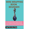 Wire Wrapping Book for Beginners: An Instruction Guide to Craft 15 Intricate Wire Wrapped and Bead Making Jewelry Designs With Tools and Techniques In