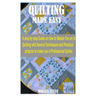 Quilting Made Easy: A Step by Step Guide on how to Master the Art of Quilting With Several Techniques and Practical Projects to Make You a