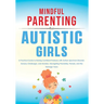 Mindful Parenting for Autistic Girls: A Practical Guide to Raising Confident Preteens with Autism Spectrum Disorder, Sensory Challenges, and Anxiety-N