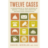 Twelve Cases: A Psychiatrist's True Stories of Mental Illness and Addiction (and Other Human Predispositions)