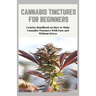 Cannabis Tinctures for Beginners: Concise Handbook on How to Make Cannabis Tinctures With Ease and Without Stress