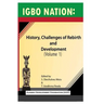 Igbo nation: history, challenges of rebirth and development: Volume One