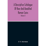 A Descriptive Catalogue Of Rare And Unedited Roman Coins: From The Earliest Period Of The Roman Coinage, To The Extinction Of The Empire Under Constan