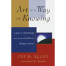 Art Is a Way of Knowing: A Guide to Self-Knowledge and Spiritual Fulfillment Through Creativity