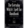 The Everyday Witch's Spell Jar Handbook: Unleash Transformation - Beginner's Guide to Crafting Your Own Spells & Compendium of Powerful Recipes for Pr