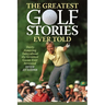 The Greatest Golf Stories Ever Told: Thirty Amazing Tales about the Greatest Game Ever Invented