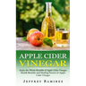 Apple Cider Vinegar: Enjoy the Whole Benefits of Apple Cider Vinegar (Health Benefits and Healing Powers of Apple Cider Vinegar)